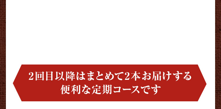 2回目以降はまとめて2本お届けする便利な定期コースです
