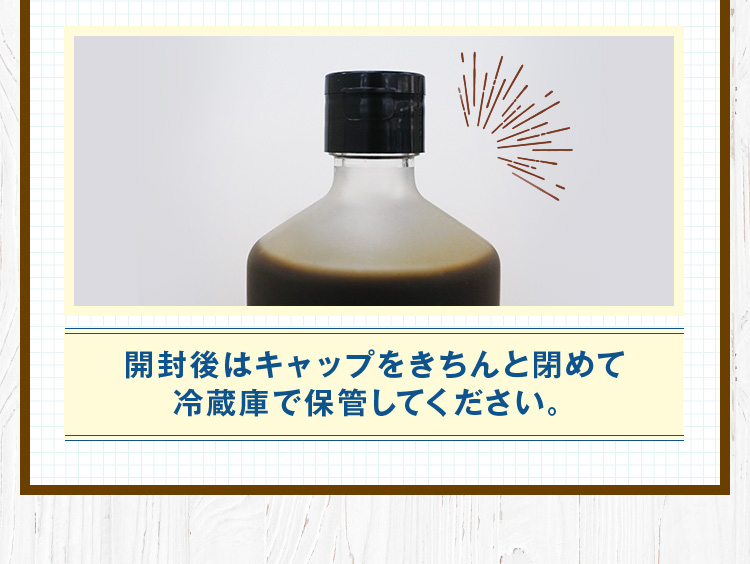 開封後はキャップをきちんと閉めて冷蔵庫で保管してください。