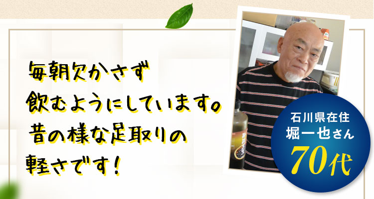 毎朝欠かさず飲むようにしています。昔の様な足取りの軽さです！