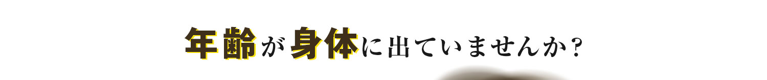 年齢が身体に出ていませんか？