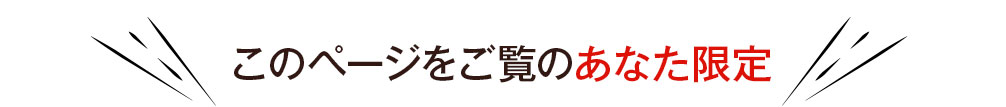 このページをご覧のあなた限定