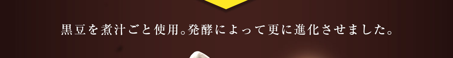黒豆を煮汁ごと使用。発酵によって更に進化させました。