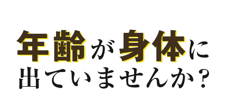 年齢が身体に出ていませんか？