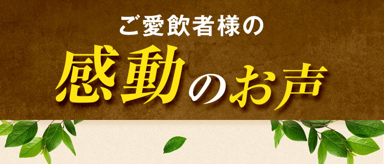 ご愛飲者様の感動のお声