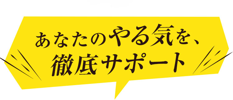 あなたのやる気を、徹底サポート