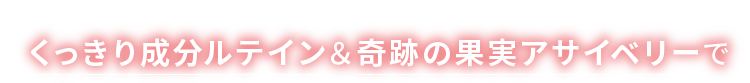 くっきり成分ルテイン＆奇跡の果実アサイベリーで