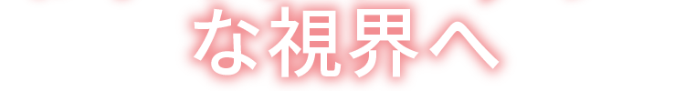 な視界へ
