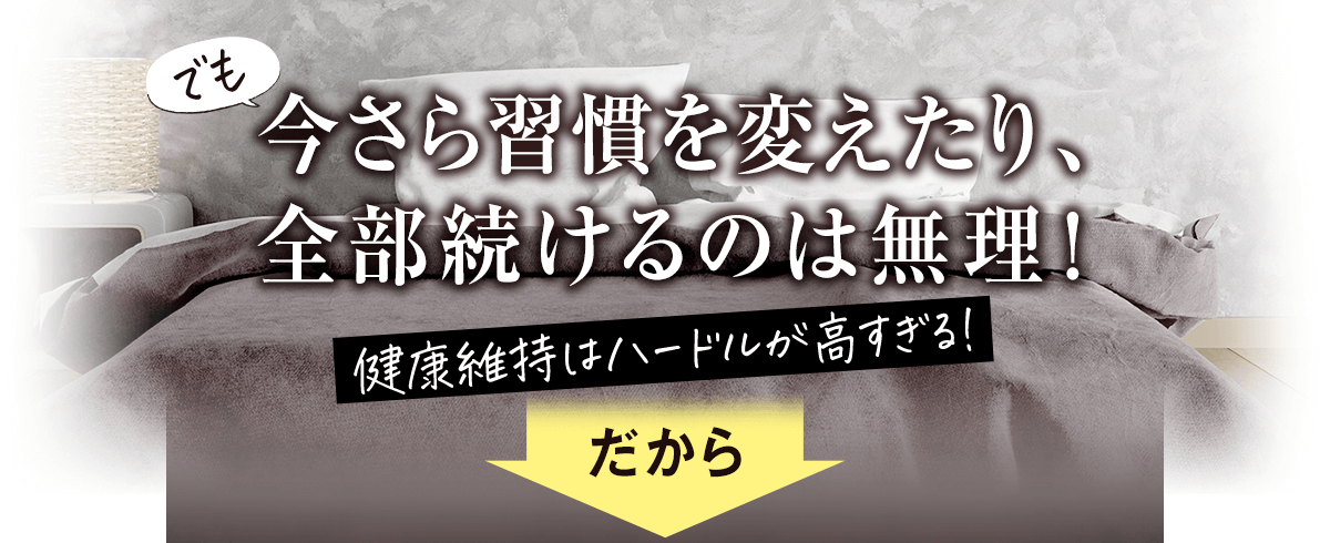 でも今更習慣を変えたり全部続けるのは無理！