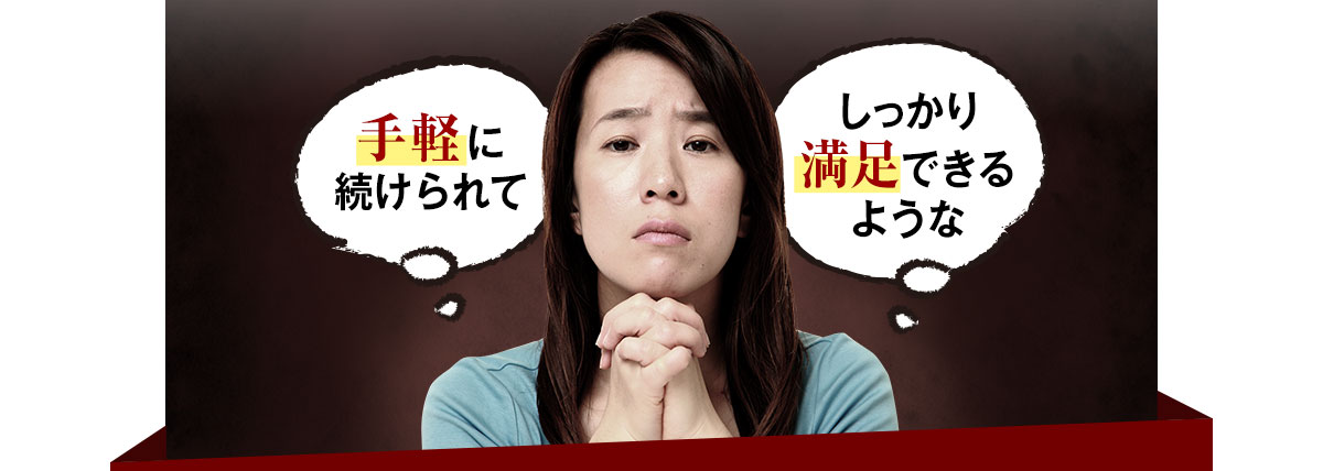 だから、手軽に続けられてしっかり満足できるような