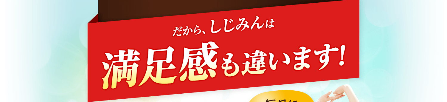 だから、しじみんは満足感も違います！
